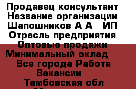 Продавец-консультант › Название организации ­ Шапошников А.А., ИП › Отрасль предприятия ­ Оптовые продажи › Минимальный оклад ­ 1 - Все города Работа » Вакансии   . Тамбовская обл.,Моршанск г.